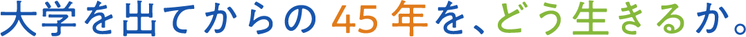 大学を出てからの45年を、どう生きるか