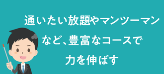 通いたい放題やマンツーマンなど、豊富なコースで力を伸ばす